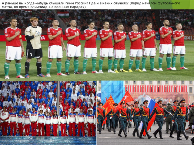 А раньше вы когда-нибудь слышали гимн России? Где и в каких случаях? (перед началом футбольного матча, во время олимпиад, на военных парадах). 