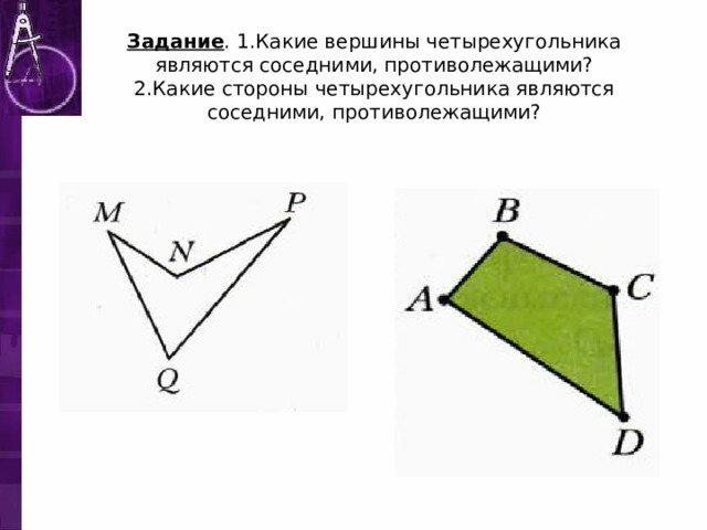 Задание . 1.Какие вершины четырехугольника являются соседними, противолежащими?  2.Какие стороны четырехугольника являются соседними, противолежащими? 