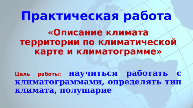 Практическая работа «Описание климата территории по климатической карте и климатограмме» Цель работы: научиться работать с климатограммами, определять тип климата, полушарие 