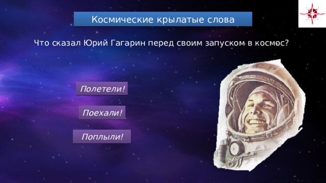 Космические крылатые слова Что сказал Юрий Гагарин перед своим запуском в космос? Полетели! Поехали! Поплыли! 
