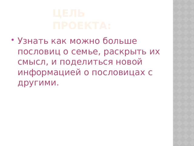 Цель проекта: Узнать как можно больше пословиц о семье, раскрыть их смысл, и поделиться новой информацией о пословицах с другими. 