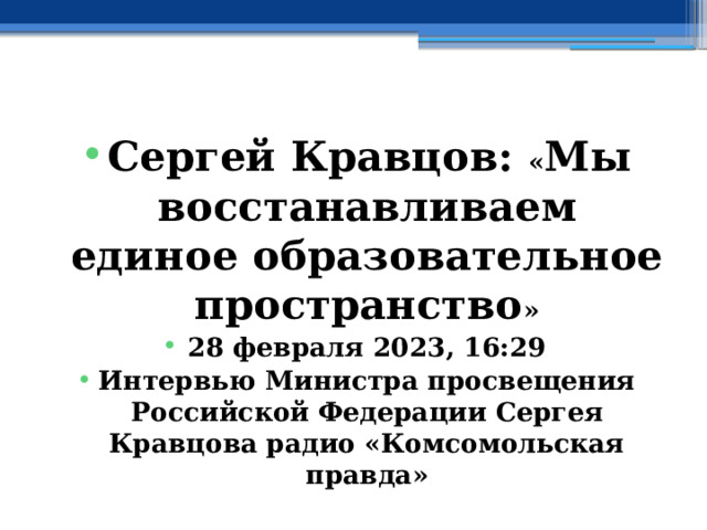 Сергей Кравцов: « Мы восстанавливаем единое образовательное пространство » 28 февраля 2023, 16:29 Интервью Министра просвещения Российской Федерации Сергея Кравцова радио «Комсомольская правда» 