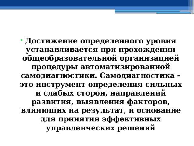  Достижение определенного уровня устанавливается при прохождении общеобразовательной организацией процедуры автоматизированной самодиагностики. Самодиагностика – это инструмент определения сильных и слабых сторон, направлений развития, выявления факторов, влияющих на результат, и основание для принятия эффективных управленческих решений 