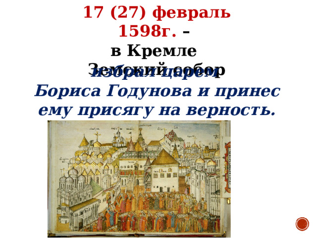 17 (27) февраль 1598г. – в Кремле Земский собор избрал царем Бориса Годунова и принес ему присягу на верность. 