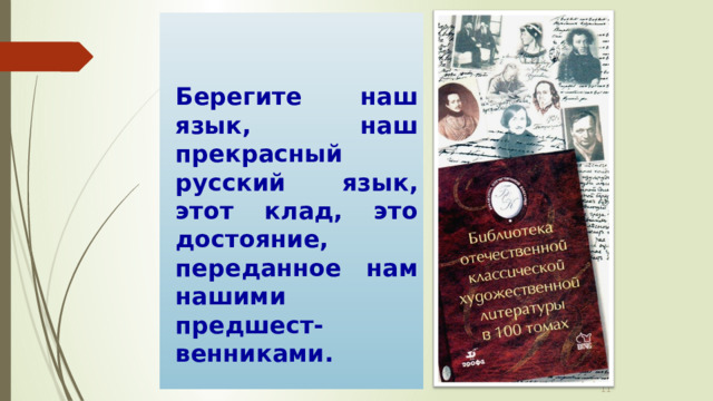   Берегите наш язык, наш прекрасный русский язык, этот клад, это достояние, переданное нам нашими предшест-венниками.  И.С.Тургенев  
