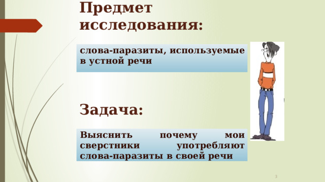 Предмет исследования: слова-паразиты, используемые в устной речи  Задача: Выяснить почему мои сверстники употребляют слова-паразиты в своей речи  