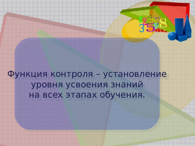 Функция контроля – установление  уровня усвоения знаний на всех этапах обучения. 