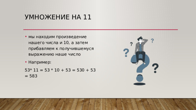 Умножение на 11 мы находим произведение нашего числа и 10, а затем прибавляем к получившемуся выражению наше число Например: 53* 11 = 53 * 10 + 53 = 530 + 53 = 583 