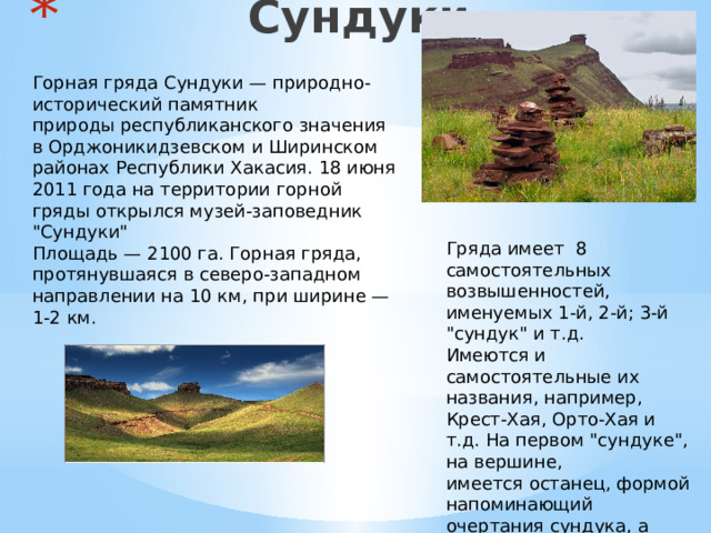  Сундуки Горная гряда Сундуки — природно-исторический памятник природы республиканского значения в Орджоникидзевском и Ширинском районах Республики Хакасия. 18 июня 2011 года на территории горной гряды открылся музей-заповедник 