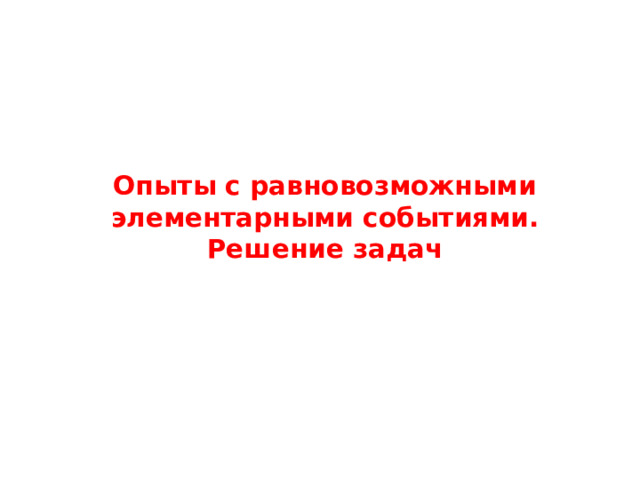Опыты с равновозможными элементарными событиями.  Решение задач  