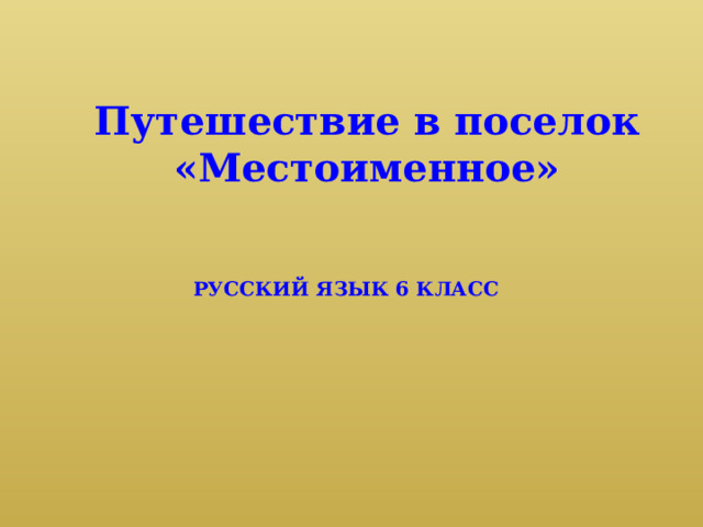 Путешествие в поселок «Местоименное»     РУССКИЙ ЯЗЫК 6 КЛАСС   