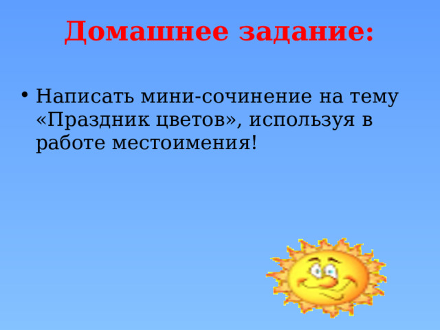 Домашнее задание: Написать мини-сочинение на тему «Праздник цветов», используя в работе местоимения! 