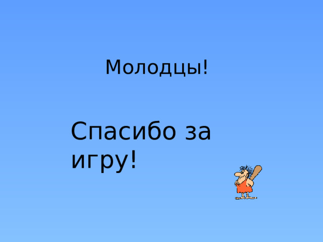 Молодцы! Спасибо за игру! 