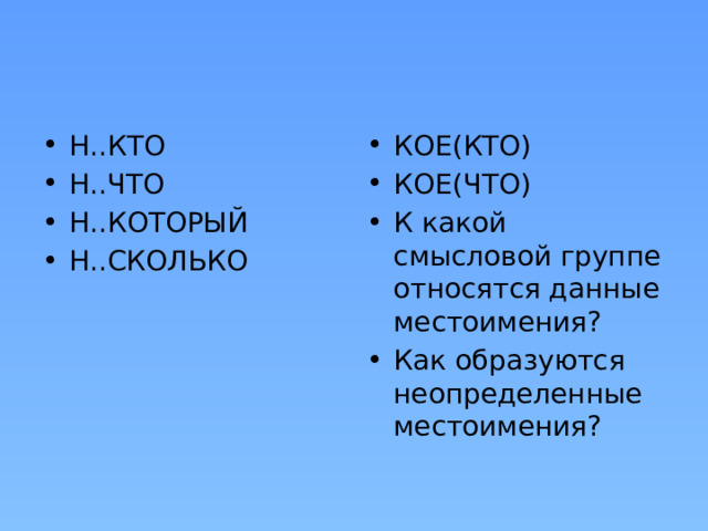 Н..КТО Н..ЧТО Н..КОТОРЫЙ Н..СКОЛЬКО КОЕ(КТО) КОЕ(ЧТО) К какой смысловой группе относятся данные местоимения? Как образуются неопределенные местоимения? 