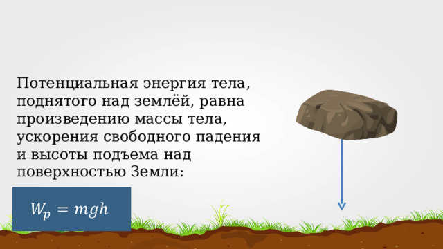 Потенциальная энергия тела, поднятого над землёй, равна произведению массы тела, ускорения свободного падения и высоты подъема над поверхностью Земли: 