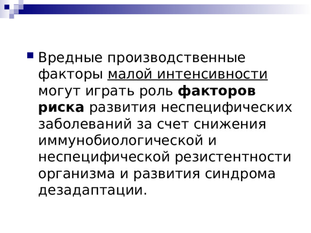 Вредные производственные факторы малой интенсивности могут играть роль факторов риска развития неспецифических заболеваний за счет снижения иммунобиологической и неспецифической резистентности организма и развития синдрома дезадаптации.  