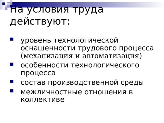 На условия труда действуют:   уровень технологической оснащенности трудового процесса  ( механизация и автоматизация) особенности технологического процесса состав производственной среды межличностные отношения в коллективе  