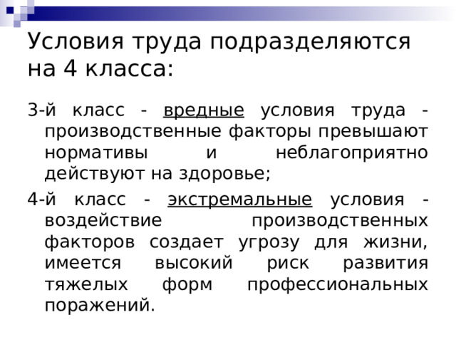 Условия труда подразделяются на 4 класса: 3-й класс - вредные условия труда - производственные факторы превышают нормативы и неблагоприятно действуют на здоровье; 4-й класс - экстремальные условия - воздействие производственных факторов создает угрозу для жизни, имеется высокий риск развития тяжелых форм профессиональных поражений. 