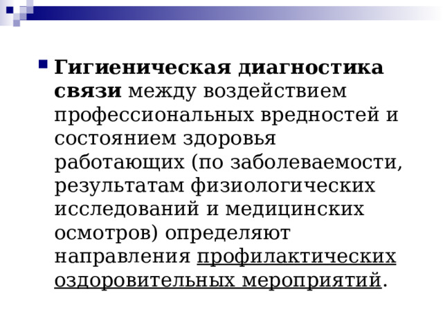 Гигиеническая диагностика  связи между воздействием профессиональных вредностей и состоянием здоровья работающих (по заболеваемости, результатам физиологических исследований и медицинских осмотров) определяют направления профилактических оздоровительных мероприятий . 