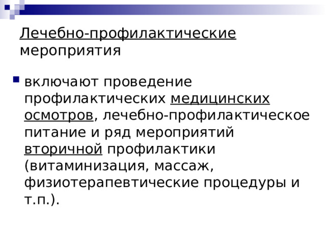 Лечебно-профилактические мероприятия включают проведение профилактических медицинских осмотров , лечебно-профилактическое питание и ряд мероприятий вторичной профилактики (витаминизация, массаж, физиотерапевтические процедуры и т.п.). 