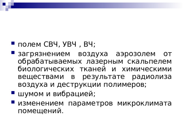 полем СВЧ, УВЧ , ВЧ; загрязнением воздуха аэрозолем от обрабатываемых лазерным скальпелем биологических тканей и химическими веществами в результате радиолиза воздуха и деструкции полимеров; шумом и вибрацией; изменением параметров микроклимата помещений.  