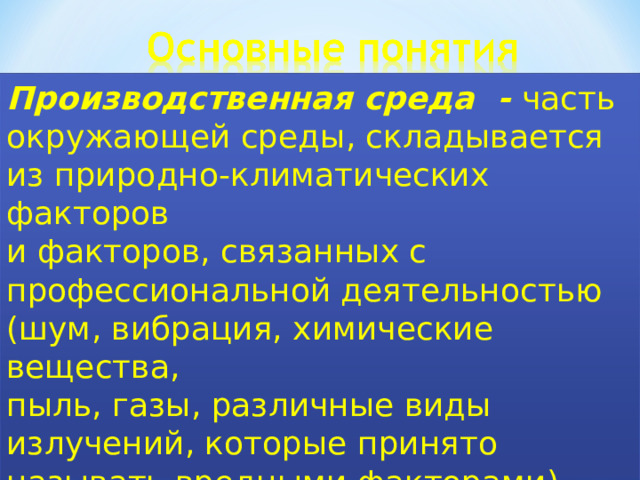 Производственная среда - часть окружающей среды, складывается из природно-климатических факторов и факторов, связанных с профессиональной деятельностью (шум, вибрация, химические вещества, пыль, газы, различные виды излучений, которые принято называть вредными факторами). 2 3 4 