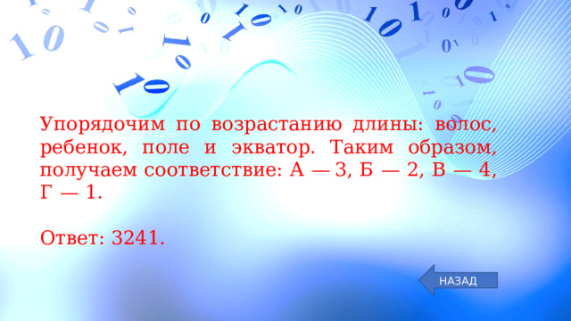 Упорядочим по возрастанию длины: волос, ребенок, поле и экватор. Таким образом, получаем соответствие: А  — 3, Б  — 2, В  — 4, Г  — 1.   Ответ: 3241. НАЗАД 