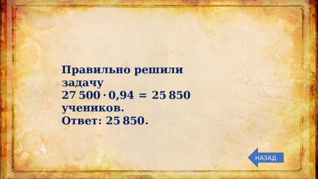 Правильно решили задачу 27 500 · 0,94  =  25 850 учеников.  Ответ: 25 850. НАЗАД 