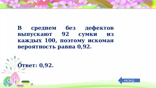 В среднем без дефектов выпускают 92 сумки из каждых 100, поэтому искомая вероятность равна 0,92.    Ответ: 0,92. НАЗАД 