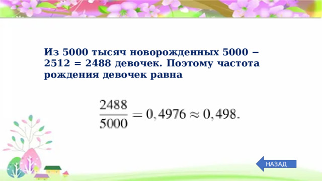 Из 5000 тысяч новорожденных 5000 − 2512 = 2488 девочек. Поэтому частота рождения девочек равна НАЗАД 