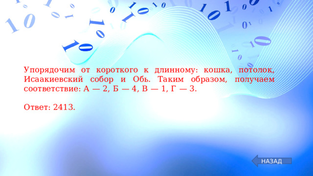 Упорядочим от короткого к длинному: кошка, потолок, Исаакиевский собор и Обь. Таким образом, получаем соответствие: А  — 2, Б  — 4, В  — 1, Г  — 3.   Ответ: 2413. НАЗАД 