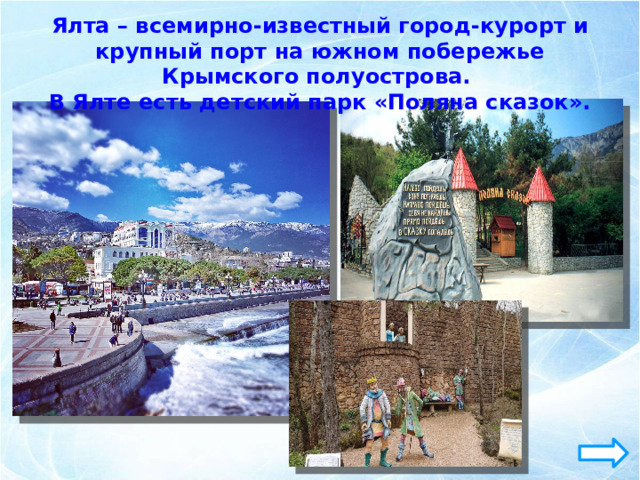 Ялта – всемирно-известный город-курорт и крупный порт на южном побережье Крымского полуострова. В Ялте есть детский парк «Поляна сказок». 