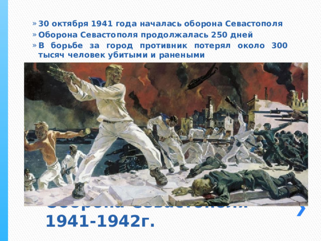 30 октября 1941 года началась оборона Севастополя Оборона Севастополя продолжалась 250 дней В борьбе за город противник потерял около 300 тысяч человек убитыми и ранеными Оборона Севастополя 1941-1942г. 