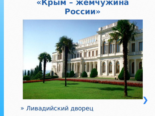 «Крым – жемчужина России» Ливадийский дворец 