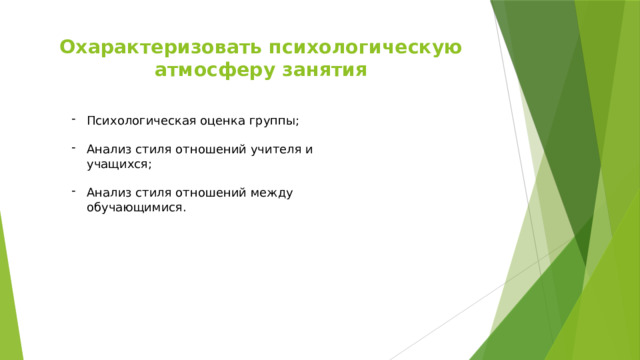 Охарактеризовать психологическую атмосферу занятия Психологическая оценка группы; Анализ стиля отношений учителя и учащихся; Анализ стиля отношений между обучающимися. 