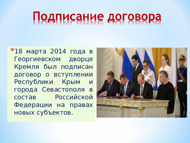18 марта 2014 года в Георгиевском дворце Кремля был подписан договор о вступлении Республики Крым и города Севастополя в состав Российской Федерации на правах новых субъектов.   