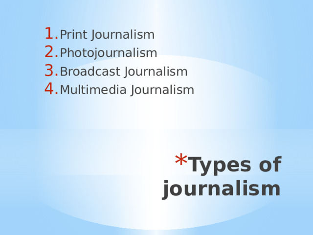 Print Journalism Photojournalism Broadcast Journalism Multimedia Journalism Types of journalism 