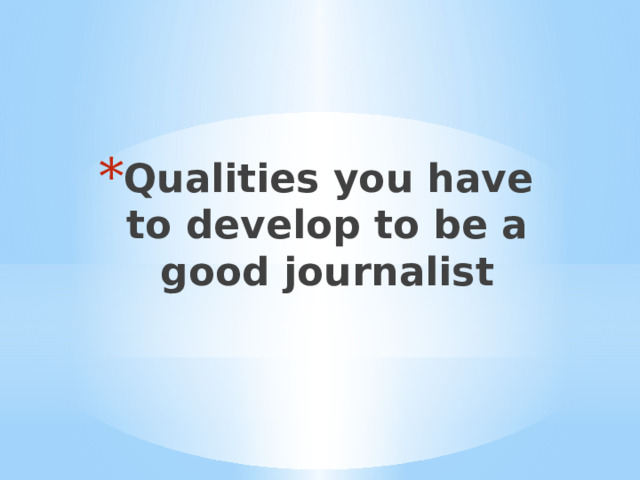 Qualities you have to develop to be a good journalist 