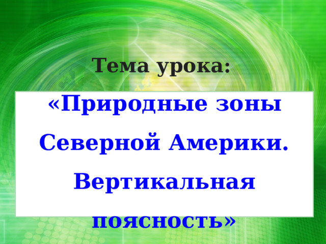 Тема урока: «Природные зоны Северной Америки. Вертикальная поясность» 