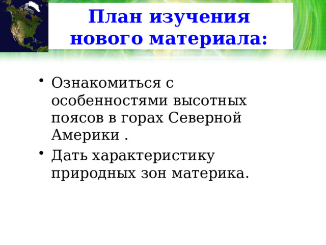 План изучения нового материала: Ознакомиться с особенностями высотных поясов в горах Северной Америки . Дать характеристику природных зон материка. 