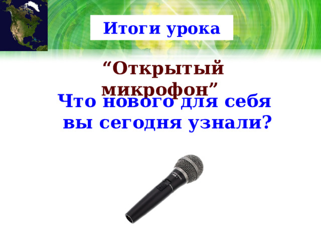 Итоги урока “ Открытый микрофон” Что нового для себя вы сегодня узнали? 