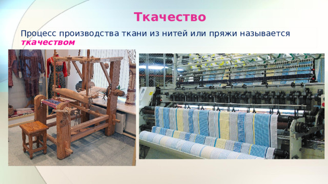 Ткачество Процесс производства ткани из нитей или пряжи называется  ткачеством . 
