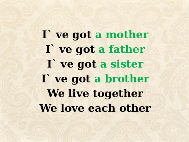  I` ve got a mother I` ve got a father I` ve got a sister I` ve got a brother We live together We love each other 