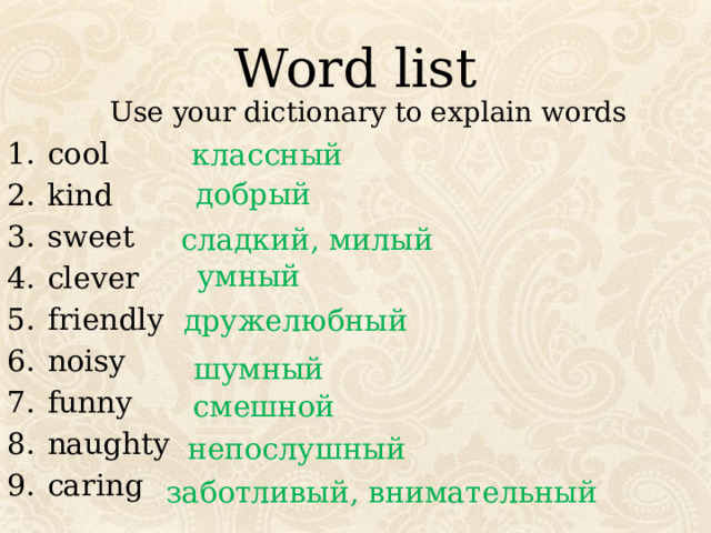 Word list Use your dictionary to explain words cool kind sweet clever friendly noisy funny naughty caring классный  добрый сладкий, милый умный дружелюбный шумный смешной непослушный заботливый, внимательный 