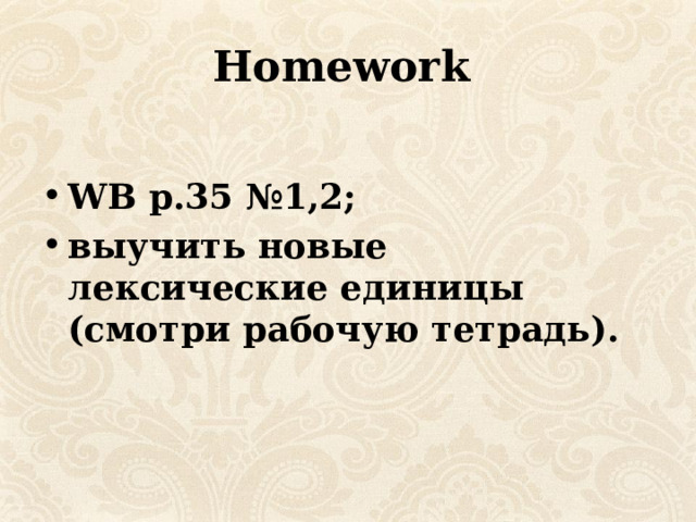 Homework   WB p.35 №1,2; выучить новые лексические единицы (смотри рабочую тетрадь). 