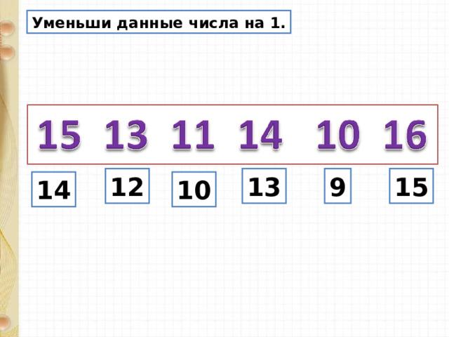 Уменьши данные числа на 1. 12 13 9 15 14 10 