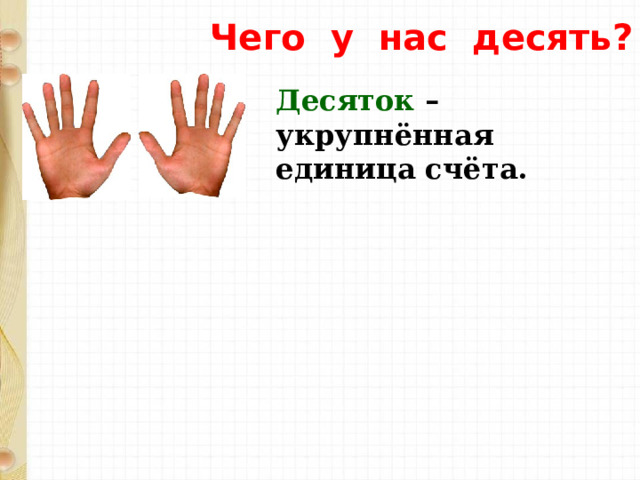 Чего у нас десять? Десяток – укрупнённая единица счёта. 