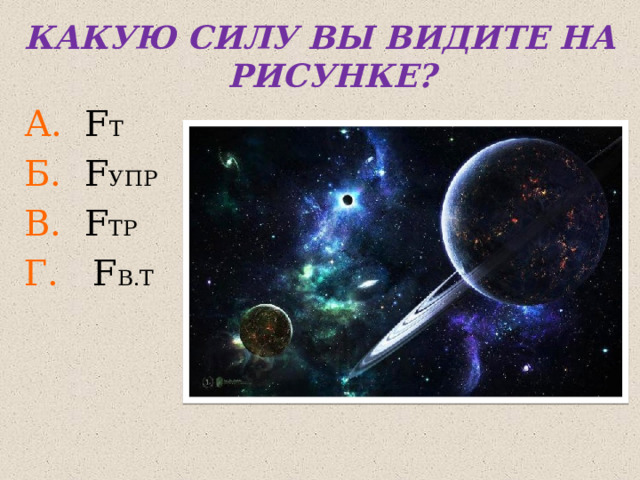КАКУЮ СИЛУ ВЫ ВИДИТЕ НА РИСУНКЕ? А. F Т Б. F УПР В. F ТР Г. F В.Т 