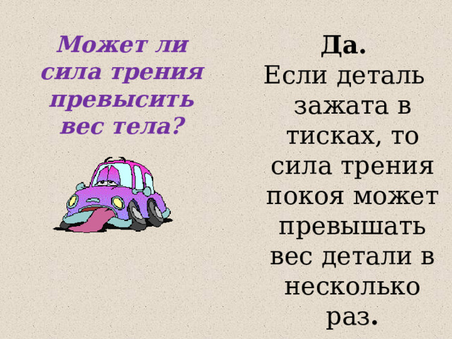  Да. Если деталь зажата в тисках, то сила трения покоя может превышать вес детали в несколько раз . Может ли сила трения превысить вес тела? 