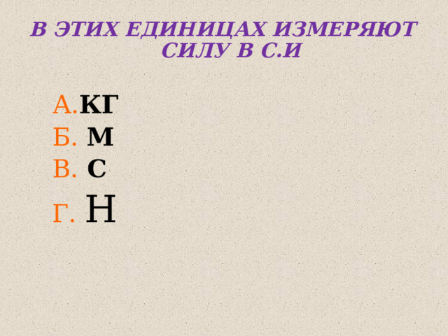 В ЭТИХ ЕДИНИЦАХ ИЗМЕРЯЮТ СИЛУ В С.И  А. КГ Б.  М В. С Г.  Н 